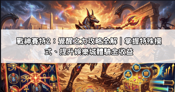 戰神賽特2：覺醒之力攻略全解｜掌握特殊模式、提升娛樂城體驗金收益